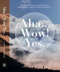 Aha... Wow! Yes : how to accelerate learning, collaboration and transformation - towards a "world of hope and joy"