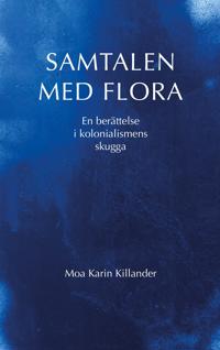 Samtalen med Flora : en berättelse i kolonialismens skugga