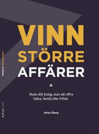 Vinn större affärer : skala ditt bolag utan att offra hälsa, familj eller frihet