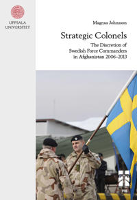 Strategic colonels : the discretion of Swedish force commanders in Afghanistan 2006–2013