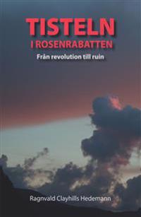 Tisteln i rosenrabatten : från revolution till ruin
