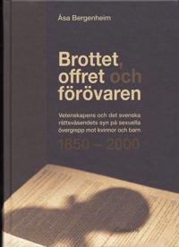 Bokomslag för Brottet, offret och förövaren : vetenskapens och det svenska rättsväsendets syn på sexuella övergrepp mot kvinnor och barn 1850-2000
