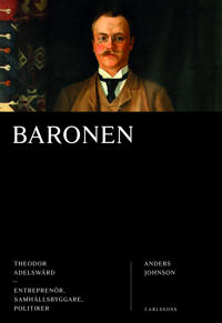 Baronen : Theodor Adelswärd - entreprenör, samhällsbyggare, politiker
