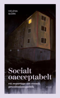 Socialt oacceptabelt : Ett reportage om svensk prostitutionspolitik