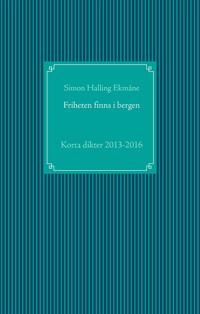 Friheten finns i bergen: Korta dikter 2013-2016