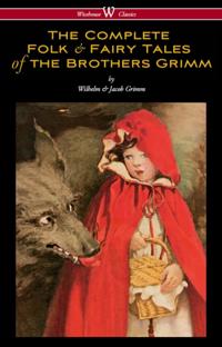 Complete Folk & Fairy Tales of the Brothers Grimm (Wisehouse Classics - The Complete and Authoritative Edition)