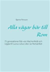 Alla vägar bär till Rom : 75 generationer från von Wachenfeldt och Uggla till Lucius Julius Libo I av Romarriket