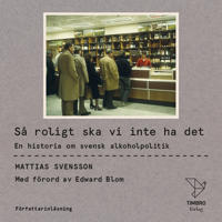 Så roligt ska vi inte ha det : En historia om svensk alkoholpolitik