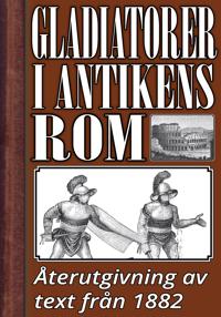 Gladiatorer i forntidens Rom. Återutgivning av text från 1882