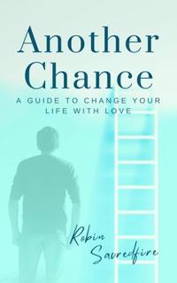 Another Chance : A Guide to Change Your Life with Love