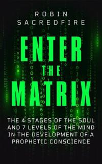 Enter the Matrix : The 4 Stages of the Soul and 7 Levels of the Mind in the Development of a Prophetic Conscience