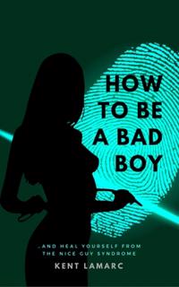 How to Be a Bad Boy : and Heal Yourself from the Nice Guy Syndrome