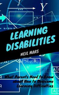 Learning Disabilities : What Parents Need to Know about How to Overcome Learning Difficulties