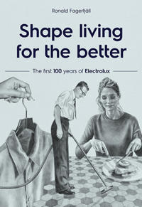 Shape living for the better : The first 100 years of Electrolux
