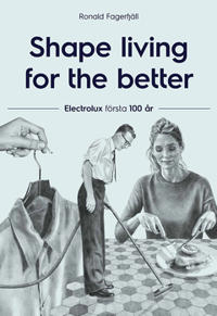 Shape living for the better : Electrolux första 100 år