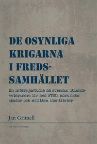 De osynliga krigarna i fredssamhället : en intervjustudie om svenska utlandsveteraners liv med PTSD, moraliska skador och militära identiteter