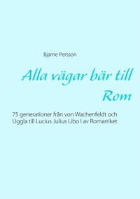 Alla vägar bär till Rom: 75 generationer från von Wachenfeldt och Uggla till Lucius Julius Libo I av Romarriket
