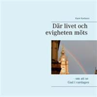Där livet och evigheten möts : - om att se Gud i vardagen