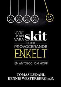 Livet kan vara skit eller provocerande enkelt : en antologi om hopp