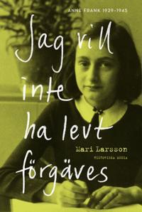 Jag vill inte ha levt förgäves. Anne Frank 1929-1945