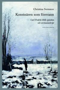 Konstnären som försvann. Carl Fredrik Hills sjukdom och versmanuskript