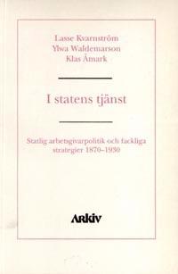 I statens tjänst : statlig arbetsgivarpolitik och fackliga strategier 1870-