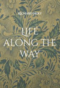 Life along the way : this is the story of my life and my family, where I have lived and worked and memories of the people I have met and the places I have visited along the way