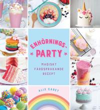 Enhörningsparty : magiskt färgsprakande recept