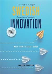 Swedish innovation : the secrets to successful disruptive and sustaining innovation