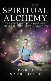 Spiritual Alchemy : The Courage to Change and Restore Your Flow of Energy