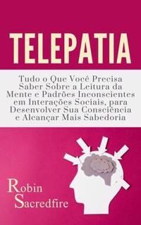 Telepathy : What You Need to Know about Mind Reading and Unconscious Patterns in Social Interactions, to Develop Your Conscience and Achieve a Higher Awareness