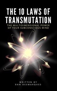 The 10 Laws of Transmutation : The Multidimensional Power of Your Subconscious Mind
