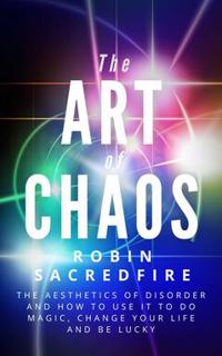 The Art of Chaos : The Aesthetics of Disorder and How to Use It to Do Magic, Change Your Life and Be Lucky