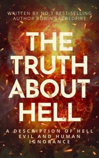 The Truth About Hell : A Description of Hell, Evil and Human Ignorance