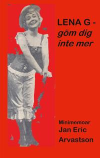 LENA G - göm dig inte mer!: Minimemoar - till minne av en älskad väninna...
