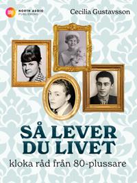 Så lever du livet - kloka råd från 80-plussare