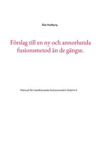 Förslag till en ny och annorlunda fusionsmetod än de gängse.: Manual för handhavande fusionsmaskin Solaris II