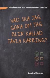 Vad ska jag göra om jag blir kallad jävla kärring? : för lärare och alla andra som varit i skolan