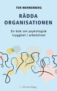 Rädda organisationen : En bok om psykologisk trygghet i arbetslivet