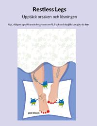 Restless Legs : upptäck orsaken och lösningen - nya, tidigare opublicerade hypoteser om RLS och vad du själv kan göra åt dem