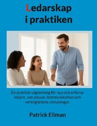 Ledarskap i praktiken : en praktisk vägledning för nya och erfarna ledare – om ansvar, kommunikation och verklighetens utmaningar
