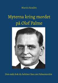 Bokomslag för Myterna kring mordet på Olof Palme : Den enda bok du behöver läsa om Palmem