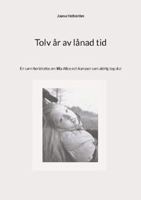Tolv år av lånad tid : En sann berättelse om lilla Alice och kampen som ald