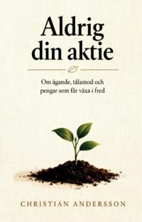 Aldrig din aktie : Om ägande, tålamod och pengar som får växa i fred