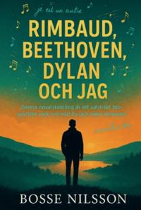 Rimbaud, Beethoven, Dylan och jag : Denna novellsamling är ett satiriskt biografiskt verk om mitt liv och mina intressen
