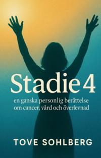 Stadie 4 : en ganska personlig berättelse om cancer, vård och överlevnad