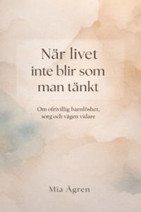 När livet inte blir som man tänkt : Om ofrivillig barnlöshet, sorg och vägen vidare
