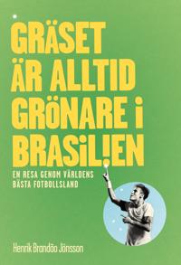 Gräset är alltid grönare i Brasilien : en resa genom världens bästa fotbollsl