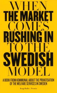 When the market comes rushing in to the Swedish model : a book from Kommunal about the privatisation of the welfare services in Sweden