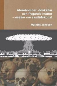 Atombomber, döskallar och flygande mattor - essäer om samtidskonst